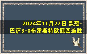 2024年11月27日 欧冠-巴萨3-0布雷斯特欧冠四连胜 莱万双响+欧冠百球奥尔莫破门